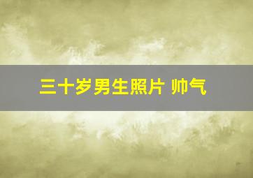 三十岁男生照片 帅气